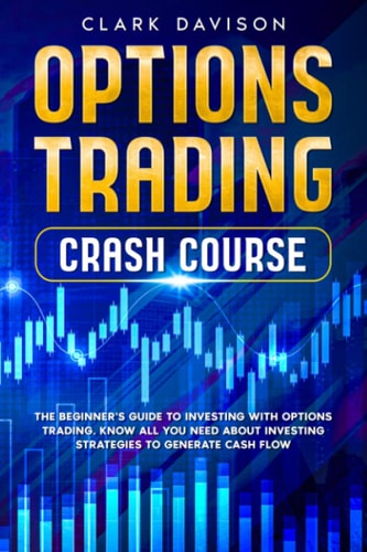 Options Trading Crash Course The Beginner's Guide to Investing with Options Trading. Know All You Need About Investing Strategies to Generate Cash Flow