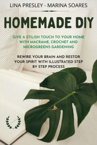 Homemade DIY Give a Stilish Touch to Your Home with Macrame, Crochet and Microgreens Gardening Rewire Your Brain with Illustrated Step by Step Process
