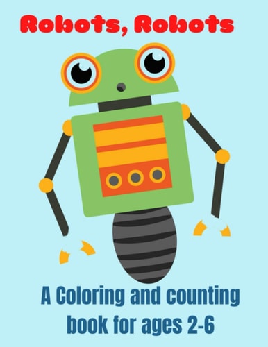 Robots, Robots A Coloring and Counting Book for Ages 2-6