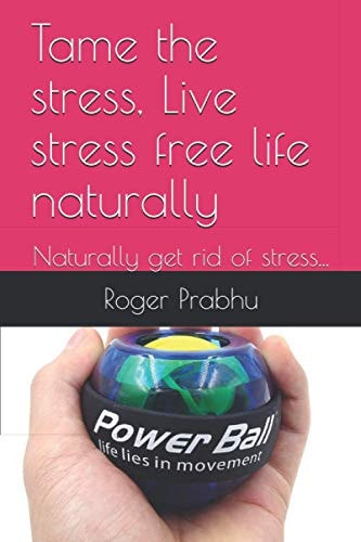 Tame the Stress, Live Stress Free Life Naturally Naturally Get Rid of Stress...