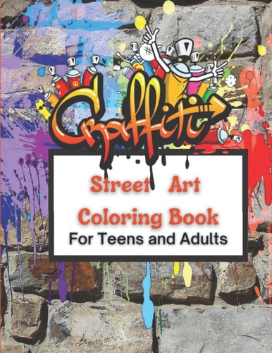 Graffiti Street Art Coloring Book For Teens and Adults Over 50 Illustrations Pages For Stress Relief, Mindfulness, and Relaxation With Unique, Beautiful Diverse Graffiti Designs From, Letters, Drawings, Fonts, Quotes and More!