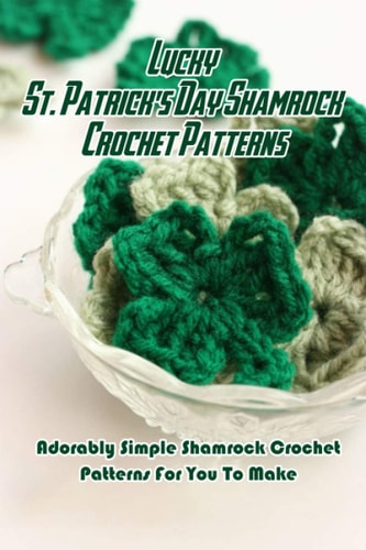 LUCKY ST. PATRICK'S DAY SHAMROCK CROCHET PATTERNS Adorably Simple Shamrock Crochet Patterns For... You to Make