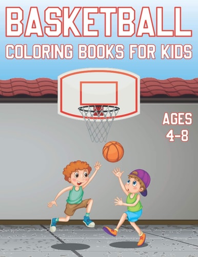Basketball Coloring Book For Kids Ages 4-8 Fun Basketball Sports Activity Book For Boys And Girls With Illustrations of Basketball Such As Basketball Players, Shoes, Balls And More!