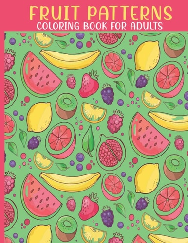 Fruit Patterns Coloring Book This Book For An Adults Relaxation With Fruit Collection, And Stress Remissive