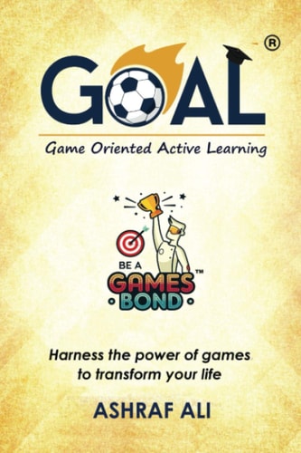 GOAL(R) - Game Oriented Active Learning BE A GAMES BOND - Harness the Power of Games to Transform Your Life