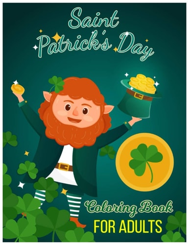 Saint Patrick's Day Coloring Book for Adults 30 Saint Patrick's Day Coloring Pages of Irish Designs, Shamrock, Leprechauns for Adults, Teens and Older Kids