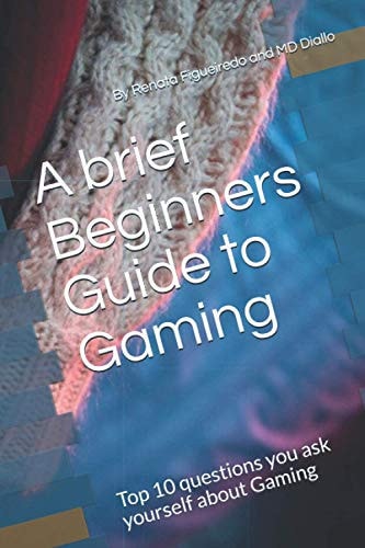 A Brief Beginners Guide to Gaming Top 10 Questions You Ask Yourself about Gaming