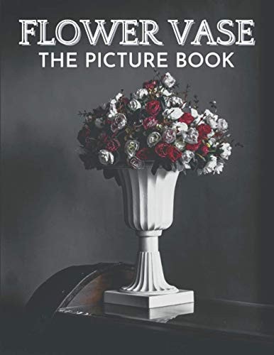 Flower Vase The Picture Book of Beautiful Flower Vase Great Gift for Dementia, Seniors, Alzheimer & Parkinson.