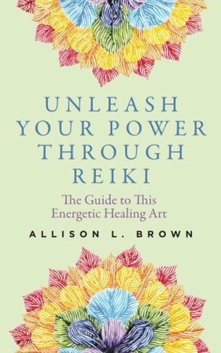 Unleash Your Power Through Reiki The Guide to This Energetic Healing Art