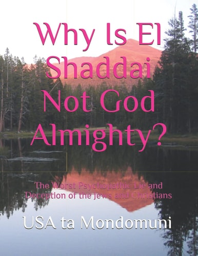 Why Is El Shaddai Not God Almighty? The Worst Psychopathic Lie and Deception of the Jews and Christians