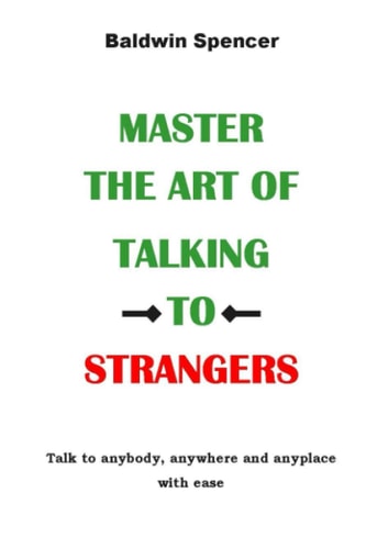 Master the Art of Talking to Strangers Talk to Anybody, Anywhere and Anyplace with Ease