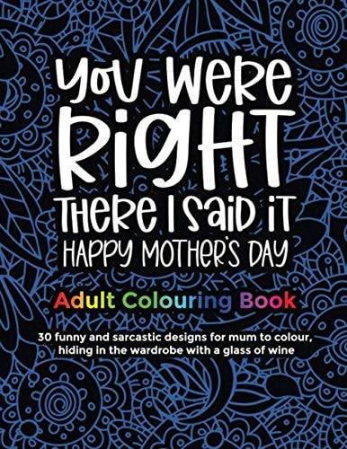 You Were Right There I Said It Happy Mother's Day, Adult Colouring Book 30 Funny and Sarcastic Designs to Give to Mum and Grandma for Mother's Day for Entertainment and Relaxation