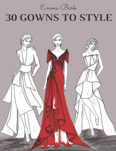 30 Gowns to Style Design Your Fashion Style Workbook, for Adults, Kids and Teens. Wonderful Dresses Coloring Book.