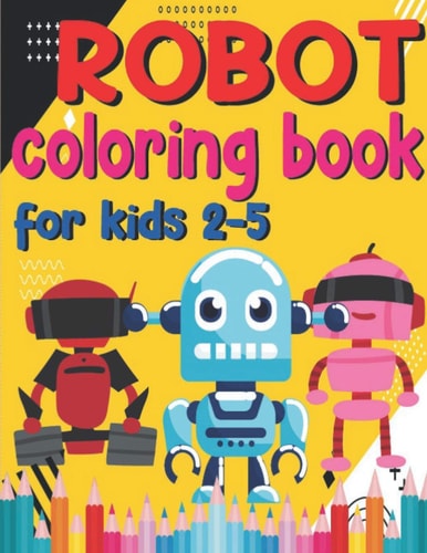Robot Coloring Book ForKids 2-5 Cool Robot Coloring Book For Kids Ages 2-5, Robot Coloring Book! Designs Of Robots For Kids To Color