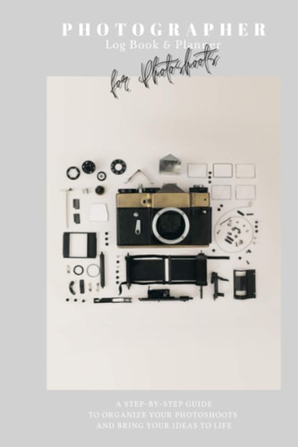 Photographer Log Book and Planner for Photoshoots Be Creative: Plan and Organize Amazing Photo Session | Step-By-step Guide | Photographer Journal | Gift for Photographer | Camera Settings and Gear Checklist | Fashion, Portrait, Newborn, Boudoir, Wedding