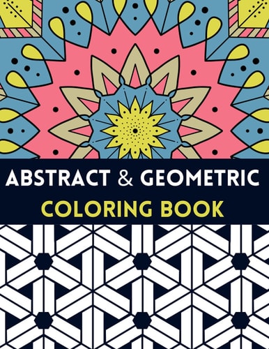Abstract And Geometric Coloring Book Geometric Coloring Book,30 Beautiful Geometric Designs In Various Styles For You To Explore Your Creative Side.