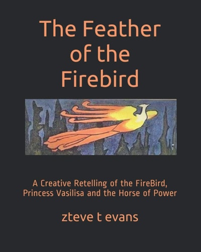 The Feather of the Firebird A Creative Retelling of the FireBird, Princess Vasilisa and the Horse of Power