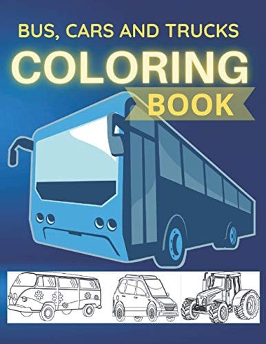 Bus Cars And Trucks Coloring Book Vehicles Coloring Book for Kids: Cars, Bus And Trucks