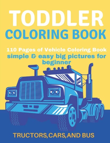 Toddler Coloring Book Toddler Coloring Book:110 Pages of Things that Go: Cars, Bus And Truck