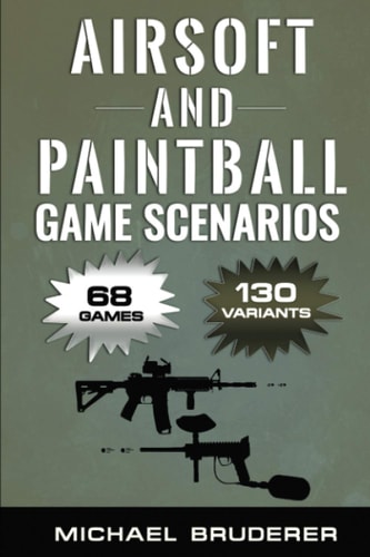 Airsoft and Paintball Game Scenarios 68 Different Games with 130 Variations!