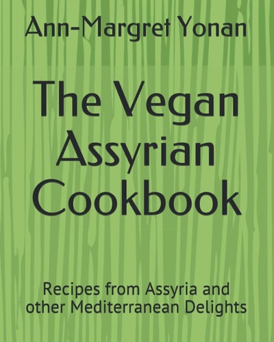 The Vegan Assyrian Cookbook Recipes from Assyria and Other Mediterranean Delights