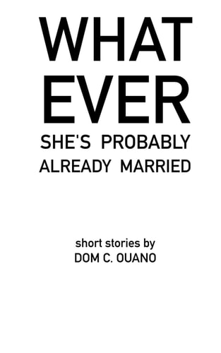 Whatever. She's Probably Already Married. Short Stories by DOM C. OUANO