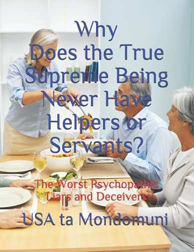 Why Does the True Supreme Being Never Have Helpers Or Servants? The Worst Psychopathic Liars and Deceivers