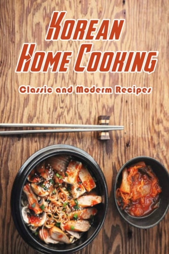 KOREAN HOME COOKING Classic and Moderm Recipes