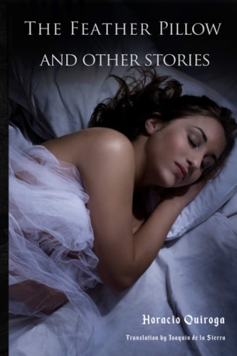 The Feather Pillow and Other Stories 10 Short Stories by "The Edgar Allan Poe of Latin American Literature"