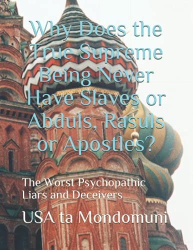 Why Does the True Supreme Being Never Have Slaves Or Abduls, Rasuls Or Apostles? The Worst Psychopathic Liars and Deceivers