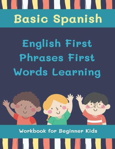 Basic Spanish English First Phrases First Words Learning Workbook for Beginner Kids My First Book Learn to Read Trace Write Basic Words Kids Need to Know for Preschool Kindergarten 1st, and 2nd Graders Age 4-8 Or Anyone who Want to Learn a New Language