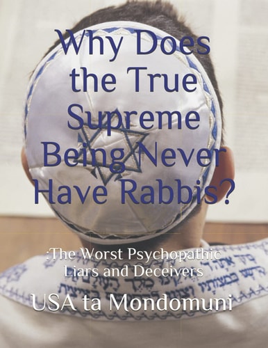 Why Does the True Supreme Being Never Have Rabbis? : The Worst Psychopathic Liars and Deceivers