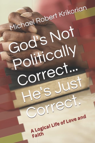 God's Not Politically Correct... He's Just Correct. A Logical Life of Love and Faith