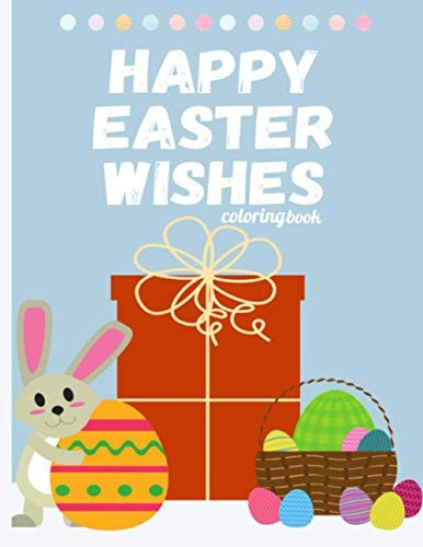 Happy Easter Wishes Easter Coloring Book To Draw Including Cute Easter Bunny, Eggs, & More Inside !! (Holiday Coloring Book Kids 4-8)
