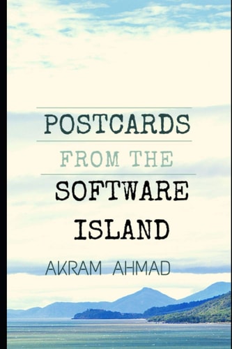 Postcards From The Software Island Essays at the Cusp of Ideas, Programming, and Culture