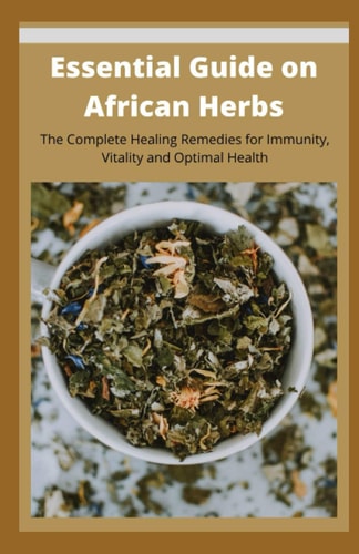Essential Guide on African Herbs The Complete Healing Remedies for Immunity, Vitality, and Optimal Health