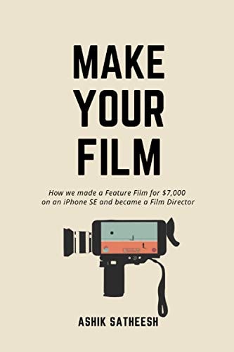 Make Your Film How We Made a Feature Film for $7,000 on an IPhone and Became a Film Director
