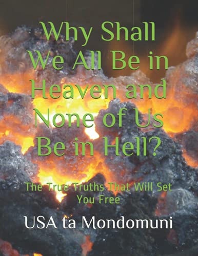 Why Shall We All Be in Heaven and None of Us Be in Hell? The True Truths That Will Set You Free