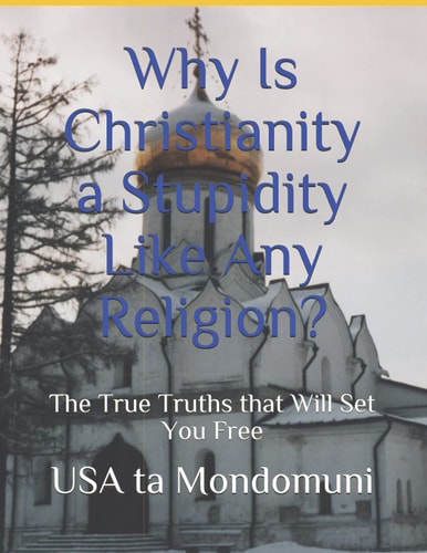 Why Is Christianity a Stupidity Like Any Religion? The True Truths That Will Set You Free