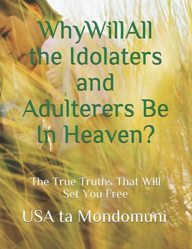 Why Will All the Idolaters and Adulterers Be in Heaven? : The True Truths that Will Set You Free