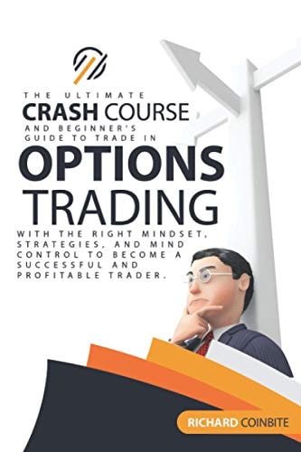 Options Trading Crash Course The Ultimate Crash Course and Beginner's Guide to Trade in Options with the Right Mindset, Strategies, and Mind Control to Become a Successful and Profitable Trader.