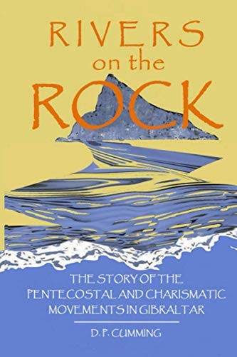 Rivers on the Rock The Story of the Pentecostal and Charismatic Movements in Gibraltar