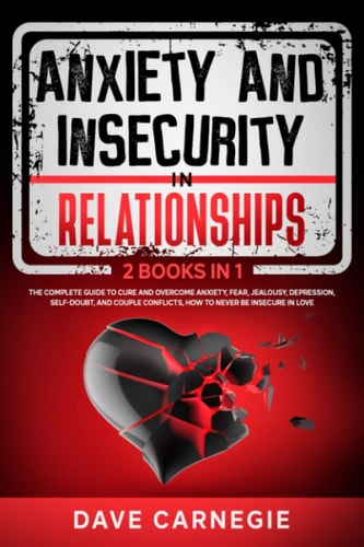 Anxiety and Insecurity In Relationships 2 Books in 1: The Complete Guide To Cure and Overcome Anxiety, Fear, Jealousy, Depression, Self-doubt, and Couple Conflicts, How to Never be Insecure in Love