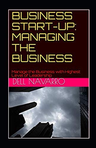 Business Start-Up MANAGING THE BUSINESS: Manage the Business with Highest Level of Leadership