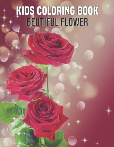 Kids Coloring Book Beutiful Flower Coloring Book Perfect Gift Idea for Cute Flower Lover Kids, Girls, Boys, Relative, and Friends. Color and Relax.