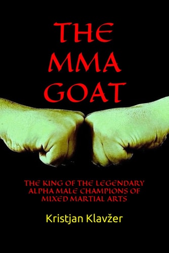 The Mma Goat The King of the Legendary Alpha Male Champions of Mixed Martial Arts