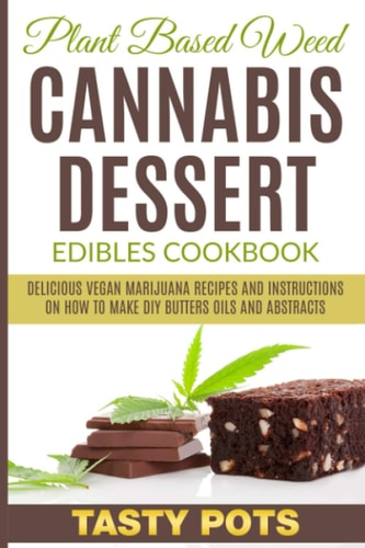 Plant Based Weed Cannabis Dessert Edibles Cookbook Delicious Vegan Marijuana Recipes and Instructions on How To Make DIY Butters Oils and Abstracts
