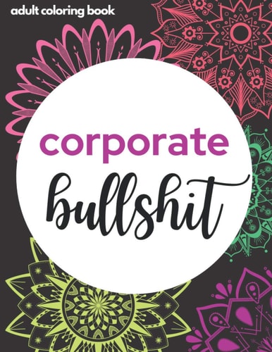 Corporate Bullsh*t - Adult Coloring Book Things You Hear at Work But Don't Want to - Office Life Relaxation Mandala Pages