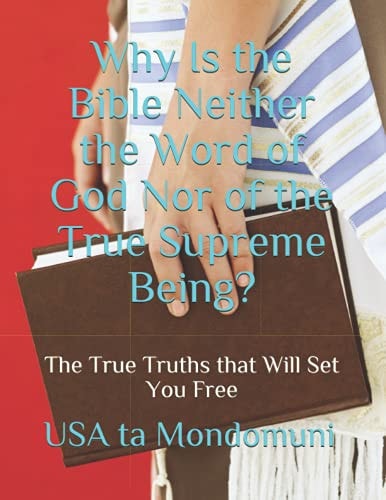 Why Is the Bible Neither the Word of God Nor of the True Supreme Being? The True Truths that Will Set You Free