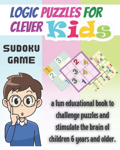 Logic Puzzles for Clever Kids Sudoku Game, a Fun Educational Book to Challenge Puzzles and Stimulate the Brain of Children 6 Years and Older- 4x4, 6x6, 9x9. 120 Page. 120